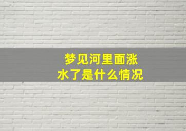 梦见河里面涨水了是什么情况