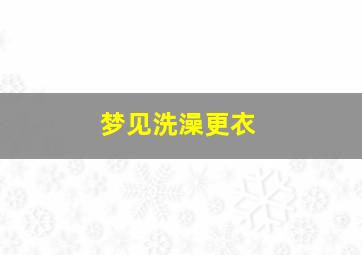 梦见洗澡更衣