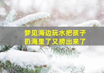 梦见海边玩水把孩子扔海里了又捞出来了