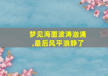 梦见海面波涛汹涌,最后风平浪静了