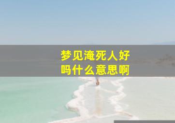 梦见淹死人好吗什么意思啊