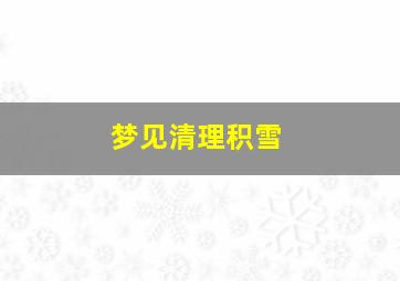 梦见清理积雪