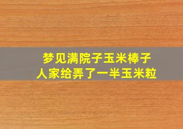 梦见满院子玉米棒子人家给弄了一半玉米粒