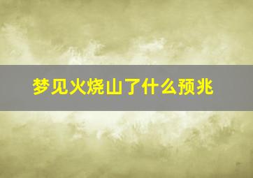 梦见火烧山了什么预兆