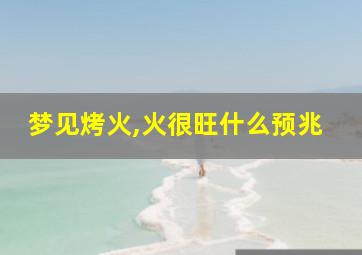 梦见烤火,火很旺什么预兆