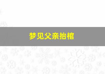 梦见父亲抬棺