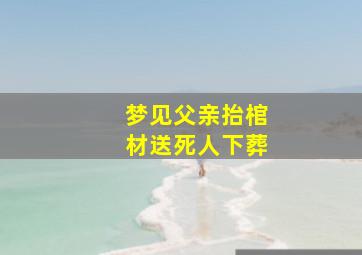 梦见父亲抬棺材送死人下葬