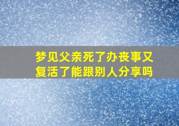 梦见父亲死了办丧事又复活了能跟别人分享吗