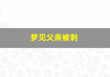 梦见父亲被刺