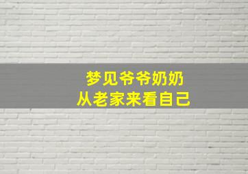 梦见爷爷奶奶从老家来看自己