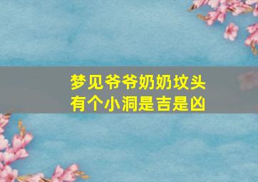 梦见爷爷奶奶坟头有个小洞是吉是凶