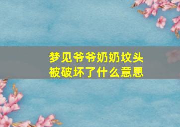 梦见爷爷奶奶坟头被破坏了什么意思