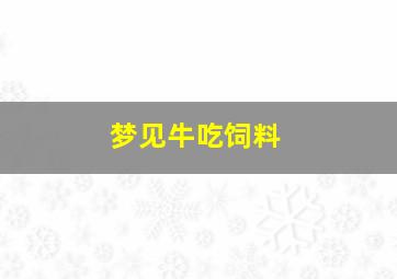 梦见牛吃饲料