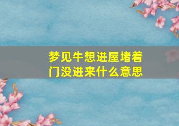 梦见牛想进屋堵着门没进来什么意思