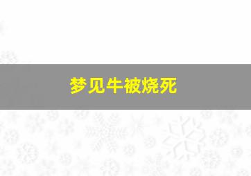 梦见牛被烧死