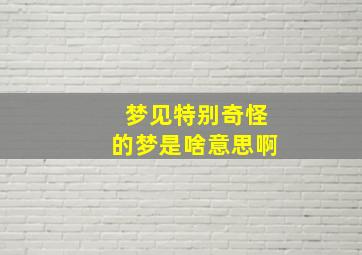 梦见特别奇怪的梦是啥意思啊