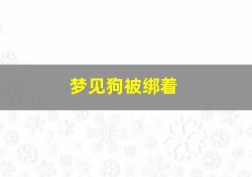 梦见狗被绑着