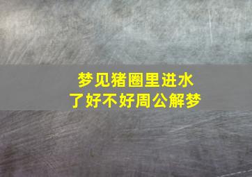 梦见猪圈里进水了好不好周公解梦