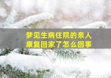 梦见生病住院的亲人康复回家了怎么回事