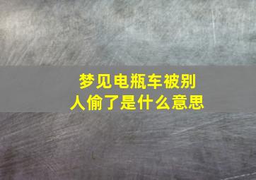 梦见电瓶车被别人偷了是什么意思