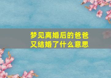 梦见离婚后的爸爸又结婚了什么意思