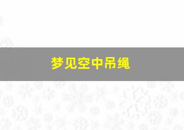 梦见空中吊绳