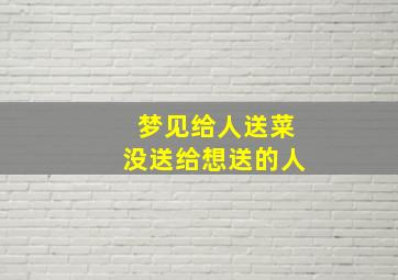 梦见给人送菜没送给想送的人