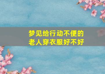 梦见给行动不便的老人穿衣服好不好