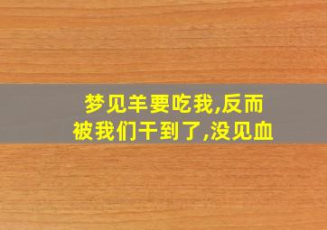 梦见羊要吃我,反而被我们干到了,没见血