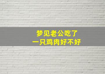 梦见老公吃了一只鸡肉好不好