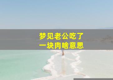 梦见老公吃了一块肉啥意思