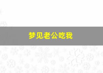 梦见老公吃我