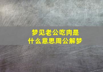 梦见老公吃肉是什么意思周公解梦