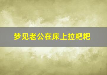 梦见老公在床上拉粑粑