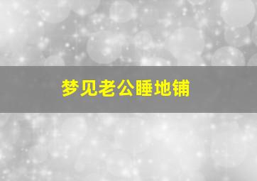 梦见老公睡地铺