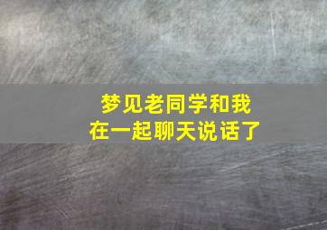 梦见老同学和我在一起聊天说话了