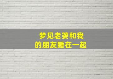 梦见老婆和我的朋友睡在一起