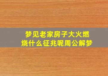 梦见老家房子大火燃烧什么征兆呢周公解梦