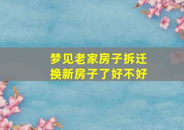 梦见老家房子拆迁换新房子了好不好