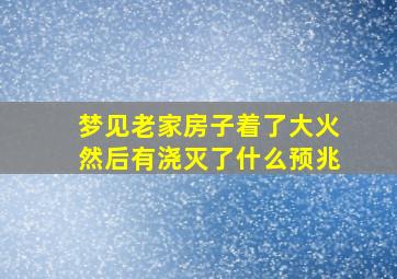 梦见老家房子着了大火然后有浇灭了什么预兆