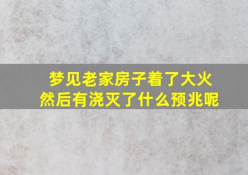 梦见老家房子着了大火然后有浇灭了什么预兆呢