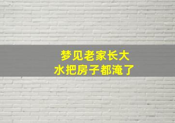 梦见老家长大水把房子都淹了