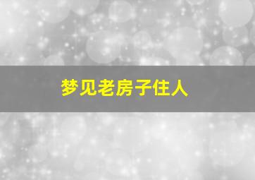 梦见老房子住人