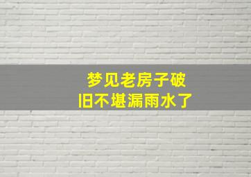 梦见老房子破旧不堪漏雨水了