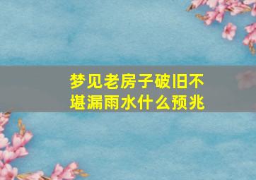 梦见老房子破旧不堪漏雨水什么预兆