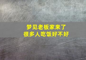 梦见老板家来了很多人吃饭好不好