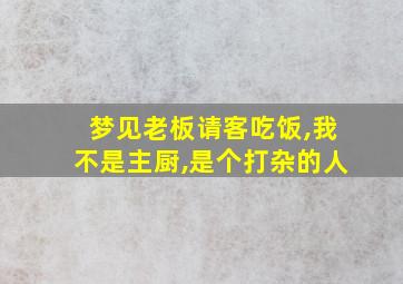 梦见老板请客吃饭,我不是主厨,是个打杂的人