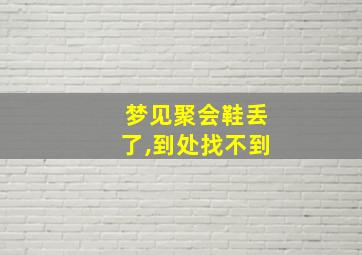 梦见聚会鞋丢了,到处找不到