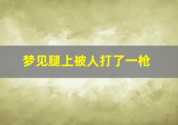 梦见腿上被人打了一枪