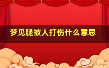 梦见腿被人打伤什么意思